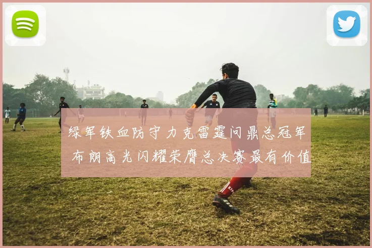 绿军铁血防守力克雷霆问鼎总冠军 布朗高光闪耀荣膺总决赛最有价值球员