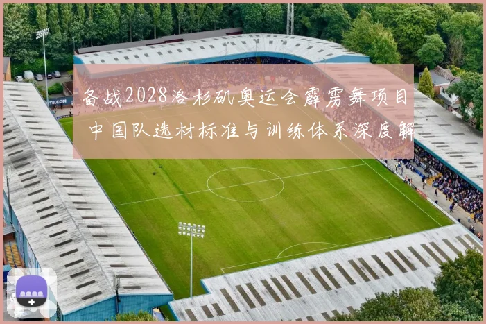 备战2028洛杉矶奥运会霹雳舞项目 中国队选材标准与训练体系深度解析