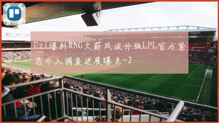 Uzi爆料RNG欠薪风波升级LPL官方紧急介入调查进展曝光
