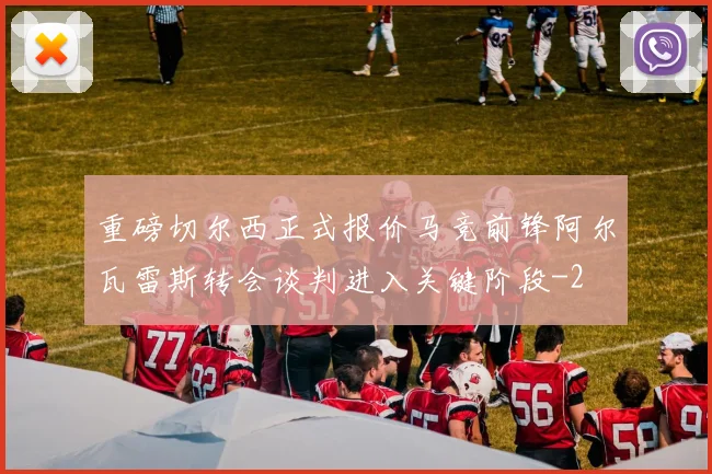 重磅切尔西正式报价马竞前锋阿尔瓦雷斯转会谈判进入关键阶段