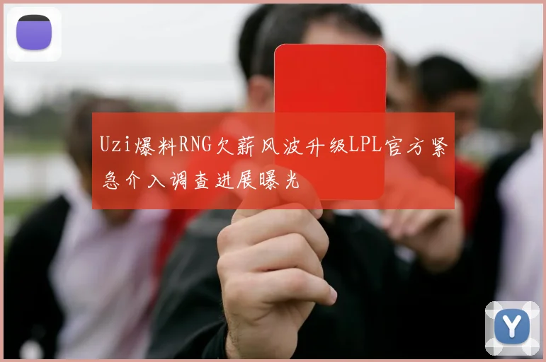 Uzi爆料RNG欠薪风波升级LPL官方紧急介入调查进展曝光
