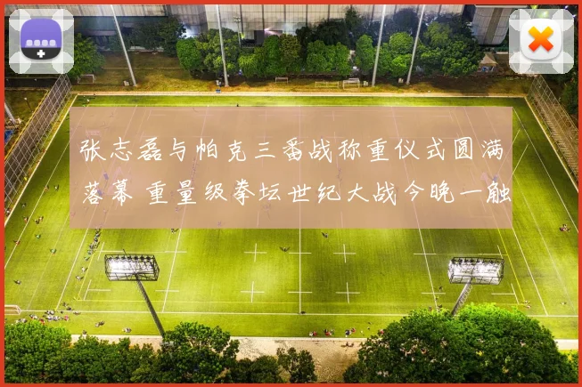 张志磊与帕克三番战称重仪式圆满落幕 重量级拳坛世纪大战今晚一触即发