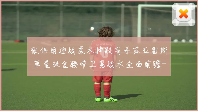 张伟丽迎战柔术摔跤高手苏亚雷斯 草量级金腰带卫冕战术全面前瞻