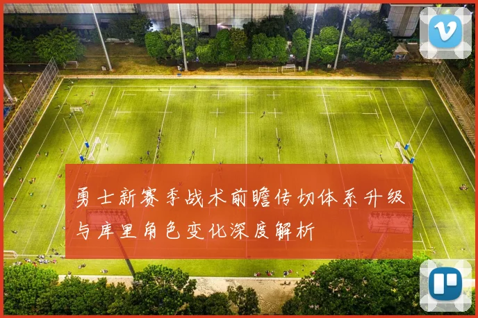 勇士新赛季战术前瞻传切体系升级与库里角色变化深度解析